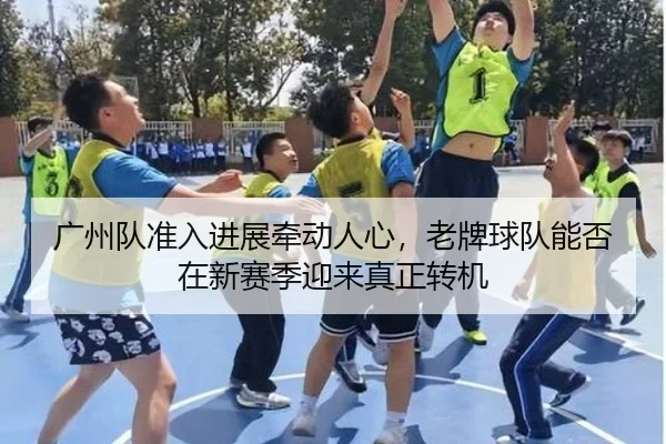 广州队准入进展牵动人心，老牌球队能否在新赛季迎来真正转机